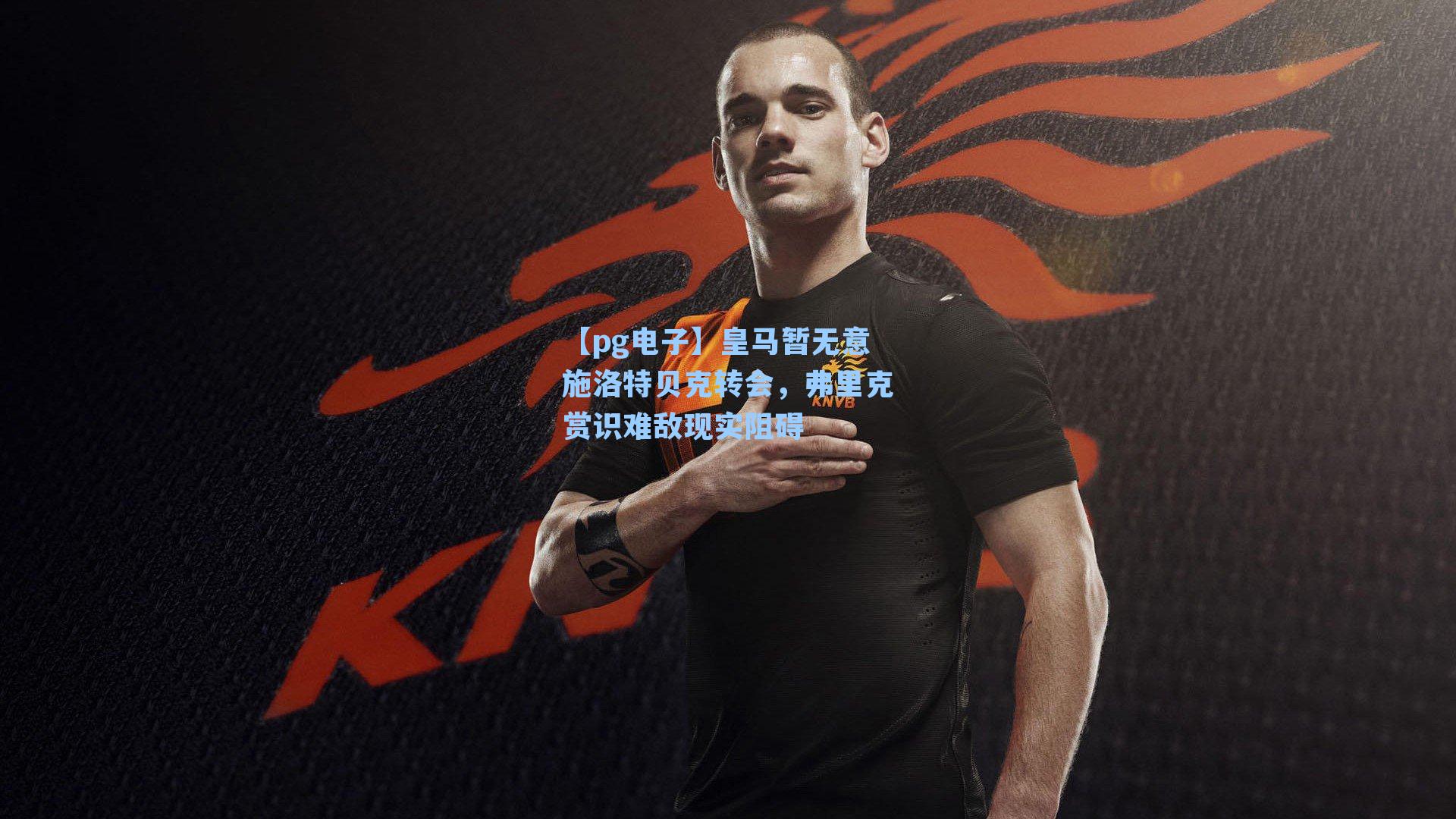 皇马暂无意施洛特贝克转会，弗里克赏识难敌现实阻碍