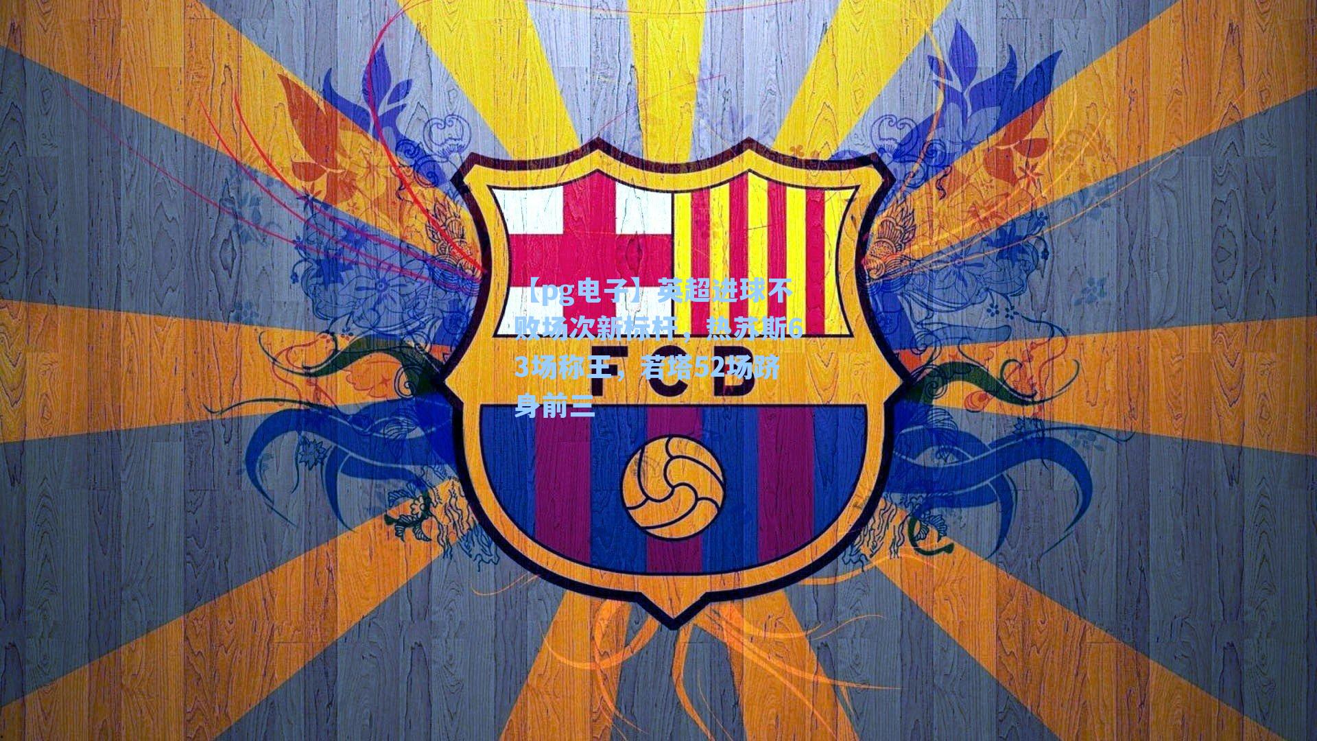 英超进球不败场次新标杆，热苏斯63场称王，若塔52场跻身前三