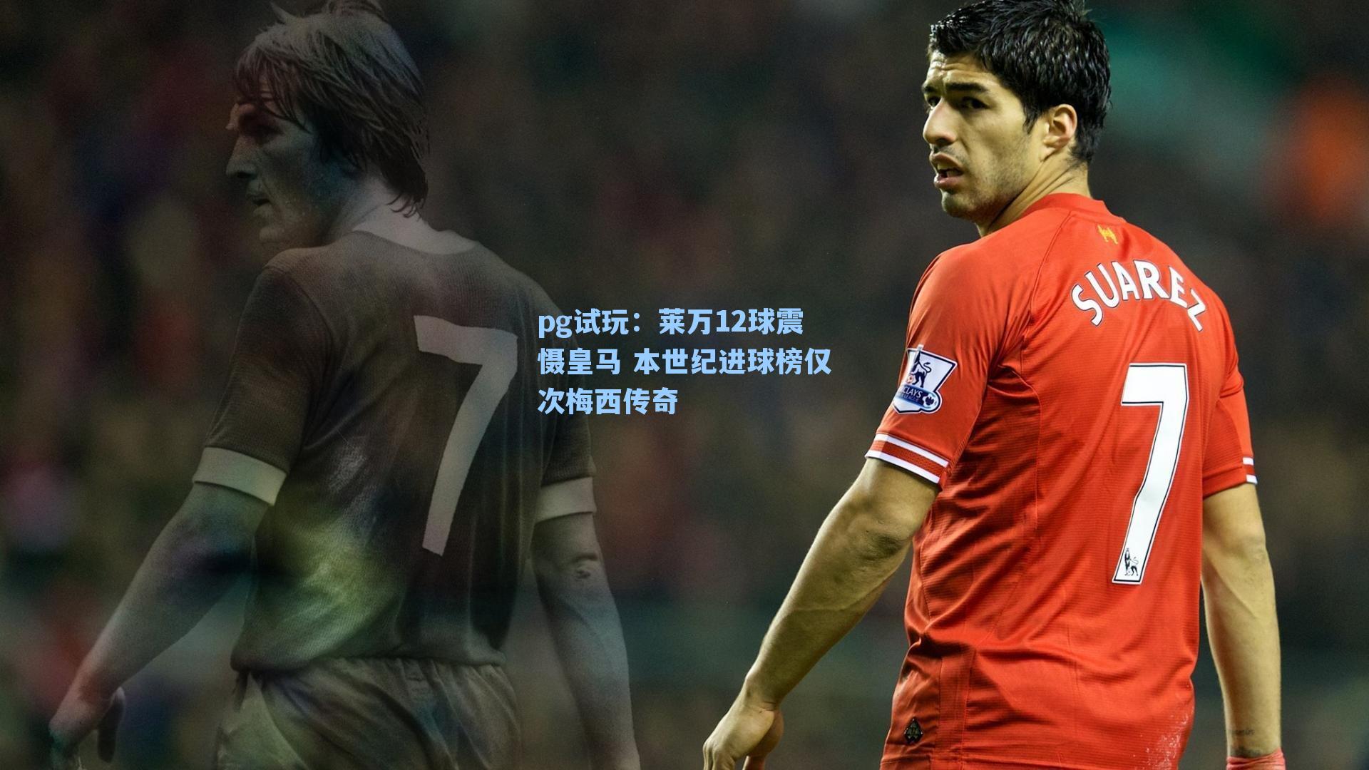 莱万12球震慑皇马 本世纪进球榜仅次梅西传奇