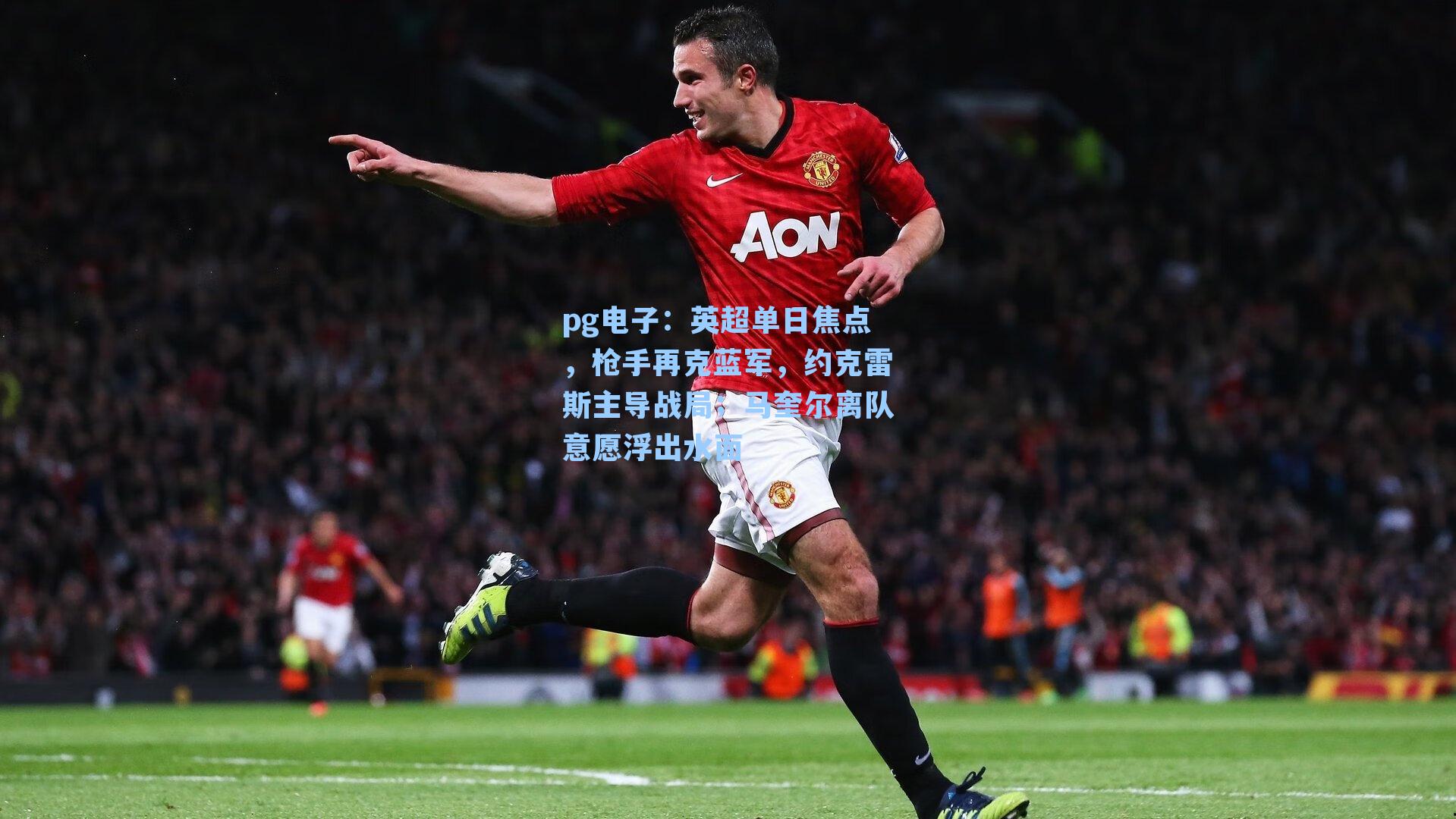 英超单日焦点,枪手再克蓝军,约克雷斯主导战局;马奎尔离队意愿浮出水面