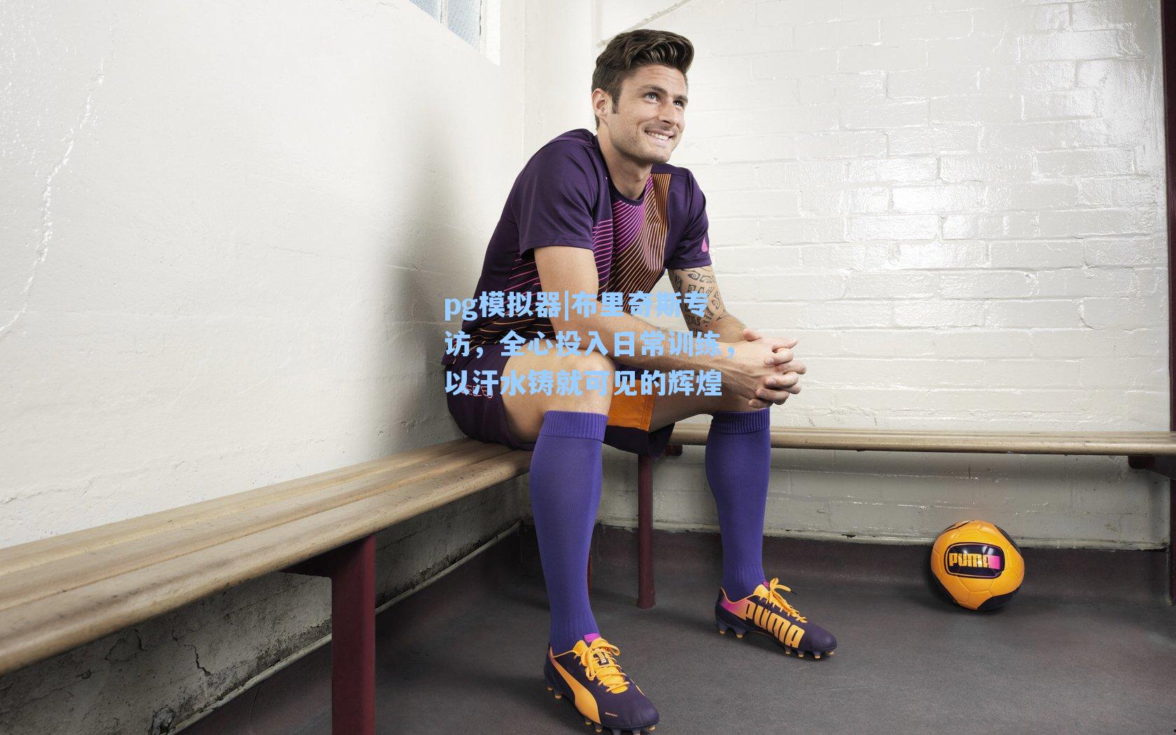 布里奇斯专访,全心投入日常训练,以汗水铸就可见的辉煌